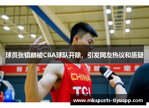 球员张镇麟被CBA球队开除，引发网友热议和质疑