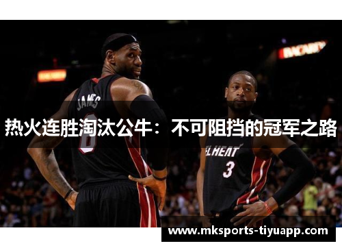 热火连胜淘汰公牛：不可阻挡的冠军之路