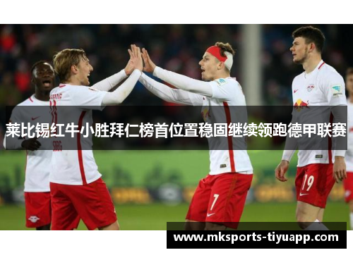 莱比锡红牛小胜拜仁榜首位置稳固继续领跑德甲联赛