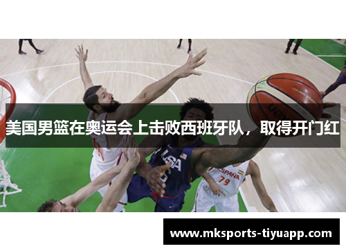 美国男篮在奥运会上击败西班牙队，取得开门红