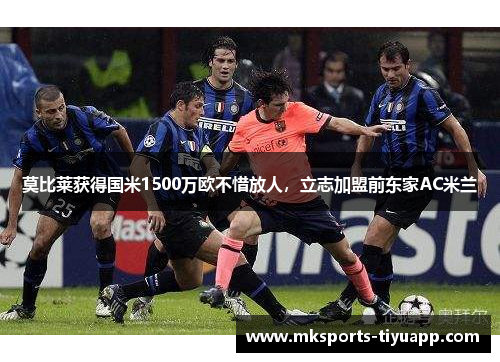 莫比莱获得国米1500万欧不惜放人，立志加盟前东家AC米兰