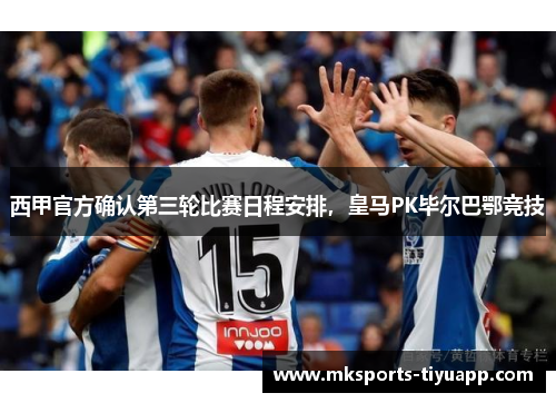 西甲官方确认第三轮比赛日程安排，皇马PK毕尔巴鄂竞技