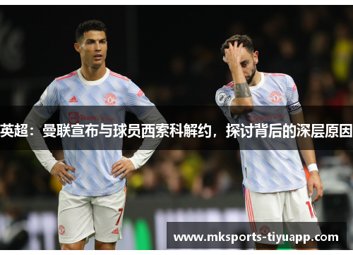 英超：曼联宣布与球员西索科解约，探讨背后的深层原因