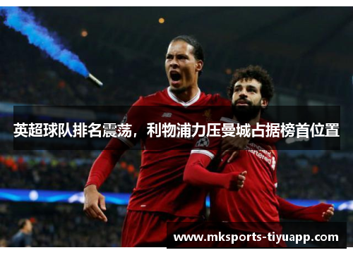 英超球队排名震荡，利物浦力压曼城占据榜首位置