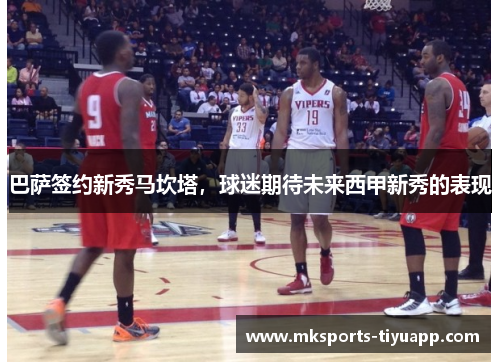 巴萨签约新秀马坎塔，球迷期待未来西甲新秀的表现