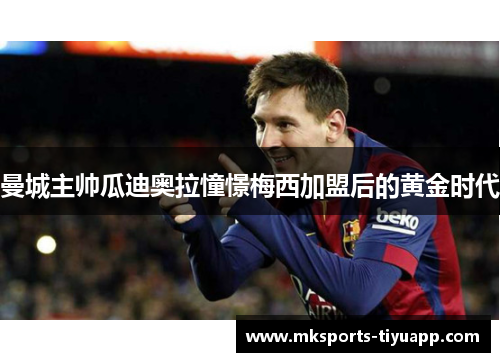 曼城主帅瓜迪奥拉憧憬梅西加盟后的黄金时代