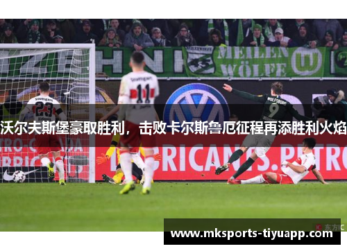沃尔夫斯堡豪取胜利，击败卡尔斯鲁厄征程再添胜利火焰