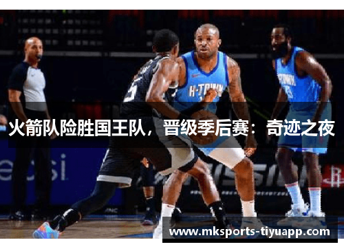 火箭队险胜国王队，晋级季后赛：奇迹之夜