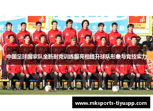 中国足球国家队全新耐克训练服亮相提升球队形象与竞技实力