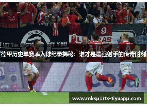 德甲历史单赛季入球纪录揭秘：谁才是最强射手的传奇时刻