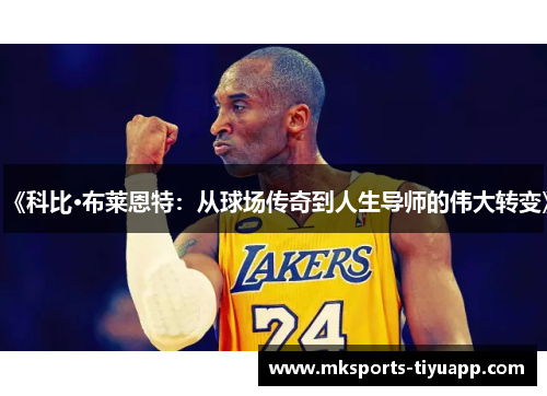 《科比·布莱恩特：从球场传奇到人生导师的伟大转变》