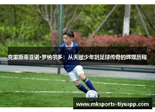 克里斯蒂亚诺·罗纳尔多：从天赋少年到足球传奇的辉煌历程