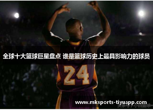 全球十大篮球巨星盘点 谁是篮球历史上最具影响力的球员