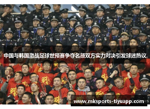 中国与韩国激战足球世预赛争夺名额双方实力对决引发球迷热议