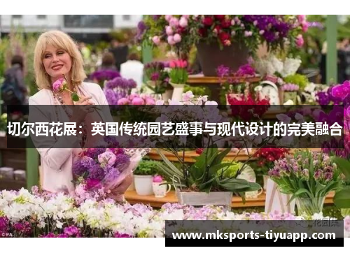 切尔西花展：英国传统园艺盛事与现代设计的完美融合