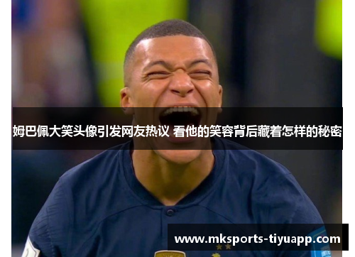 姆巴佩大笑头像引发网友热议 看他的笑容背后藏着怎样的秘密