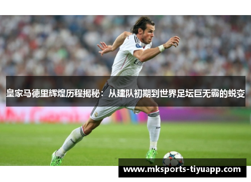 皇家马德里辉煌历程揭秘：从建队初期到世界足坛巨无霸的蜕变