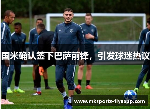国米确认签下巴萨前锋，引发球迷热议