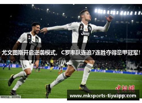尤文图斯开启逆袭模式，C罗率队连追7连胜夺得意甲冠军！