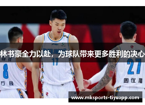 林书豪全力以赴，为球队带来更多胜利的决心