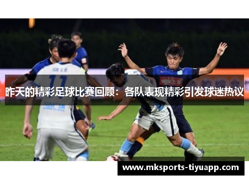 昨天的精彩足球比赛回顾：各队表现精彩引发球迷热议