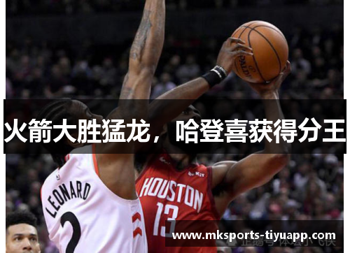 火箭大胜猛龙，哈登喜获得分王
