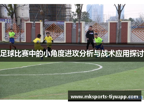 足球比赛中的小角度进攻分析与战术应用探讨