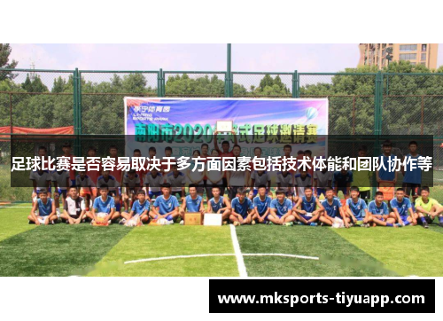 足球比赛是否容易取决于多方面因素包括技术体能和团队协作等