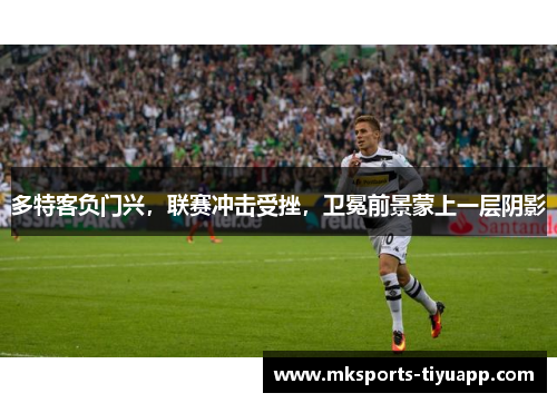 多特客负门兴，联赛冲击受挫，卫冕前景蒙上一层阴影
