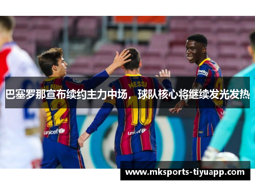 巴塞罗那宣布续约主力中场，球队核心将继续发光发热