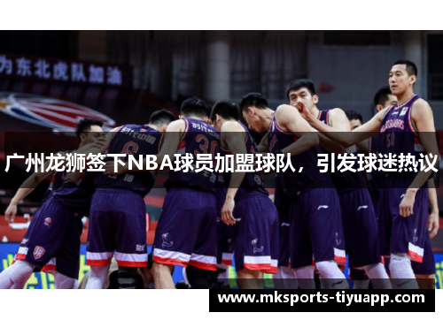 广州龙狮签下NBA球员加盟球队，引发球迷热议