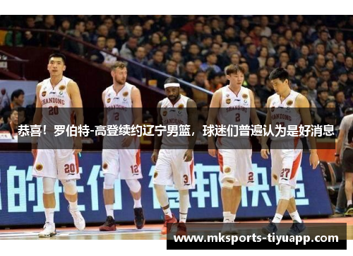 恭喜！罗伯特-高登续约辽宁男篮，球迷们普遍认为是好消息
