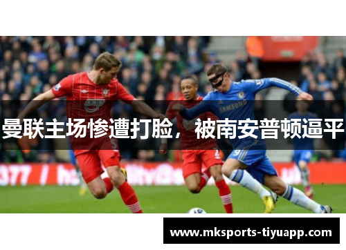 曼联主场惨遭打脸，被南安普顿逼平