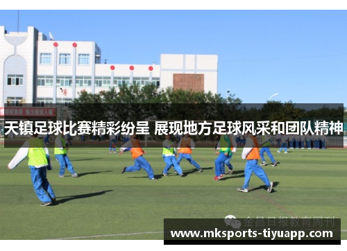 天镇足球比赛精彩纷呈 展现地方足球风采和团队精神