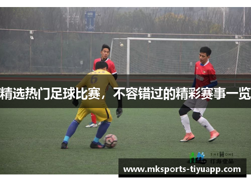 精选热门足球比赛，不容错过的精彩赛事一览
