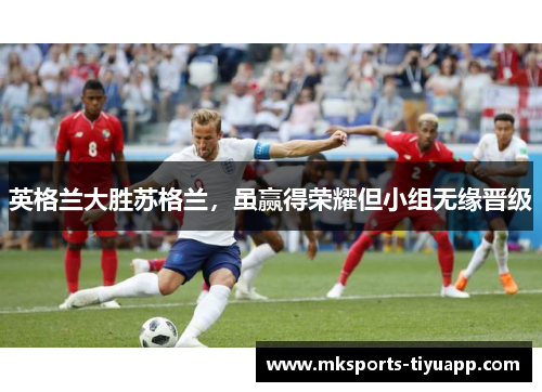 英格兰大胜苏格兰，虽赢得荣耀但小组无缘晋级