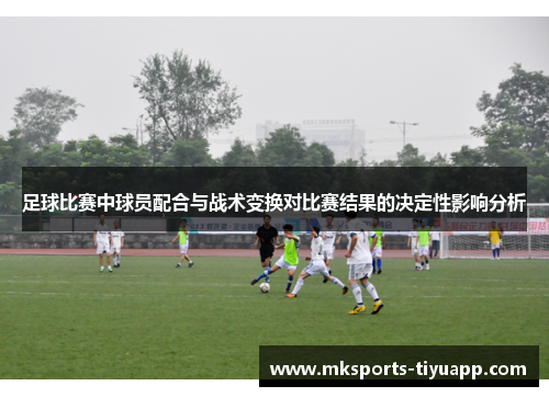 足球比赛中球员配合与战术变换对比赛结果的决定性影响分析