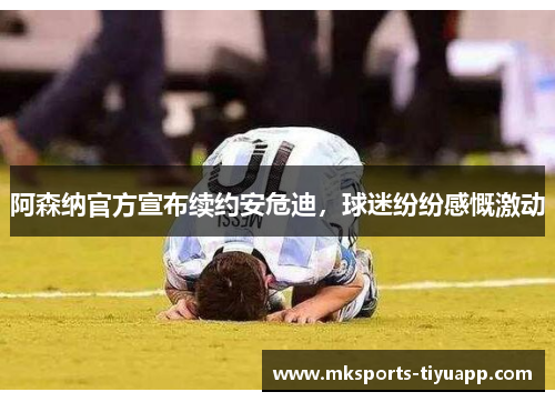 阿森纳官方宣布续约安危迪，球迷纷纷感慨激动