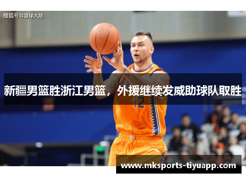 新疆男篮胜浙江男篮，外援继续发威助球队取胜