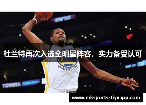 杜兰特再次入选全明星阵容，实力备受认可