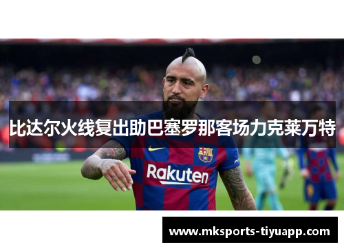 比达尔火线复出助巴塞罗那客场力克莱万特