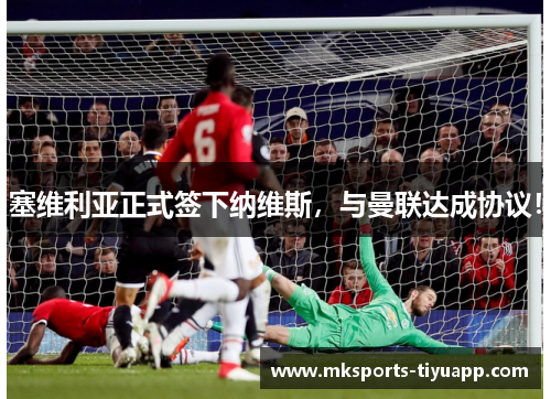 塞维利亚正式签下纳维斯，与曼联达成协议！