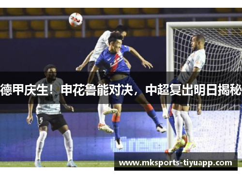 德甲庆生！申花鲁能对决，中超复出明日揭秘