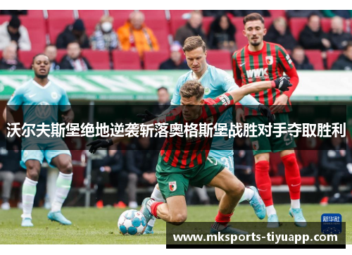 沃尔夫斯堡绝地逆袭斩落奥格斯堡战胜对手夺取胜利