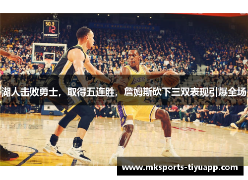 湖人击败勇士，取得五连胜，詹姆斯砍下三双表现引爆全场