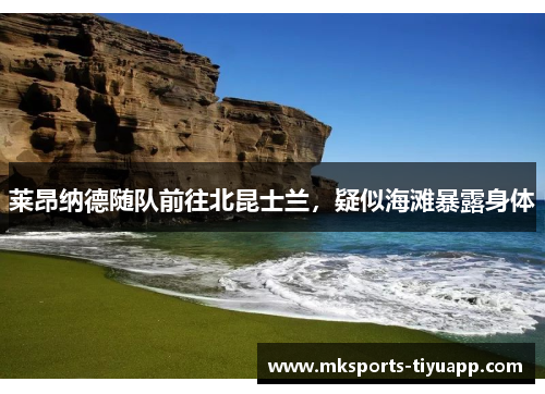 莱昂纳德随队前往北昆士兰，疑似海滩暴露身体