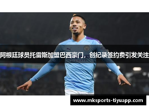 阿根廷球员托雷斯加盟巴西豪门，创纪录签约费引发关注