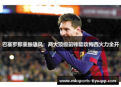 巴塞罗那重振雄风：两大顶级前锋助攻梅西火力全开