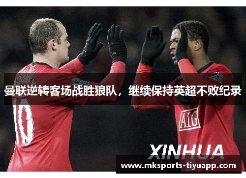 曼联逆转客场战胜狼队，继续保持英超不败纪录