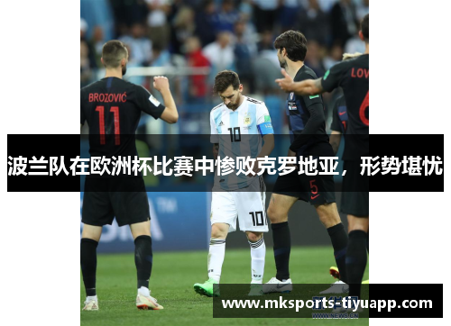 波兰队在欧洲杯比赛中惨败克罗地亚，形势堪忧